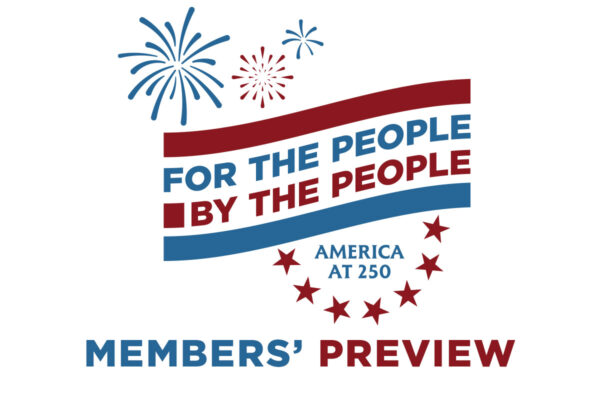Members Preview For the People, By the People: America at 250 Members’ Preview ...